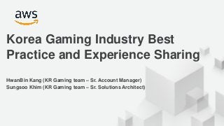 © 2017, Amazon Web Services, Inc. or its Affiliates. All rights reserved.
HwanBin Kang (KR Gaming team – Sr. Account Manager)
Sungsoo Khim (KR Gaming team – Sr. Solutions Architect)
Korea Gaming Industry Best
Practice and Experience Sharing
 