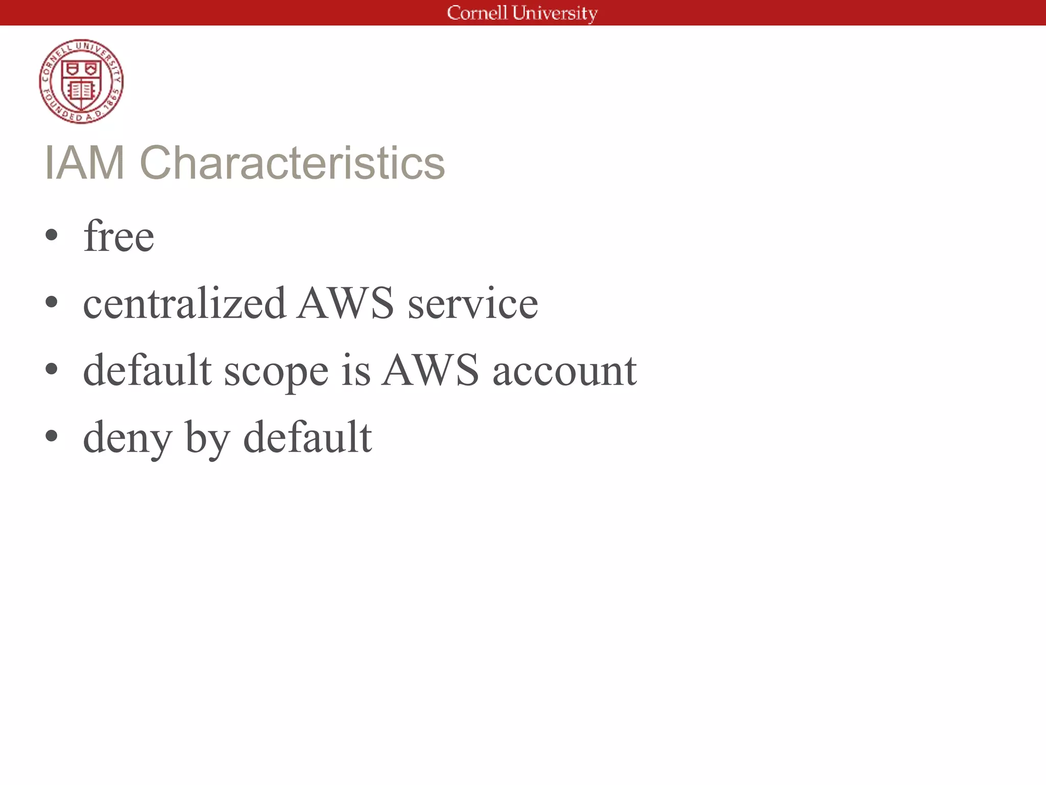 • free
• centralized AWS service
• default scope is AWS account
• deny by default
IAM Characteristics
 