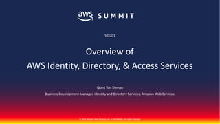 © 2018, Amazon Web Services, Inc. or its Affiliates. All rights reserved.
Quint Van Deman
Business Development Manager, Identity and Directory Services, Amazon Web Services
SID201
Overview of
AWS Identity, Directory, & Access Services
 