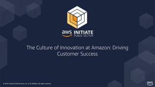 © 2019, Amazon Web Services, Inc. or its affiliates. All rights reserved.
The Culture of Innovation at Amazon: Driving
Customer Success
 