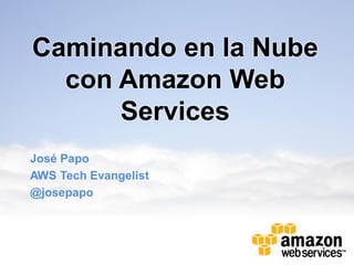 Caminando en la Nube
  con Amazon Web
      Services
José Papo
AWS Tech Evangelist
@josepapo
 