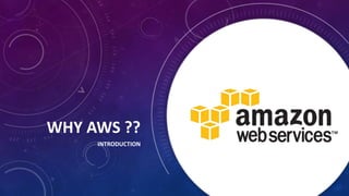 WHY AWS ??
INTRODUCTION
 