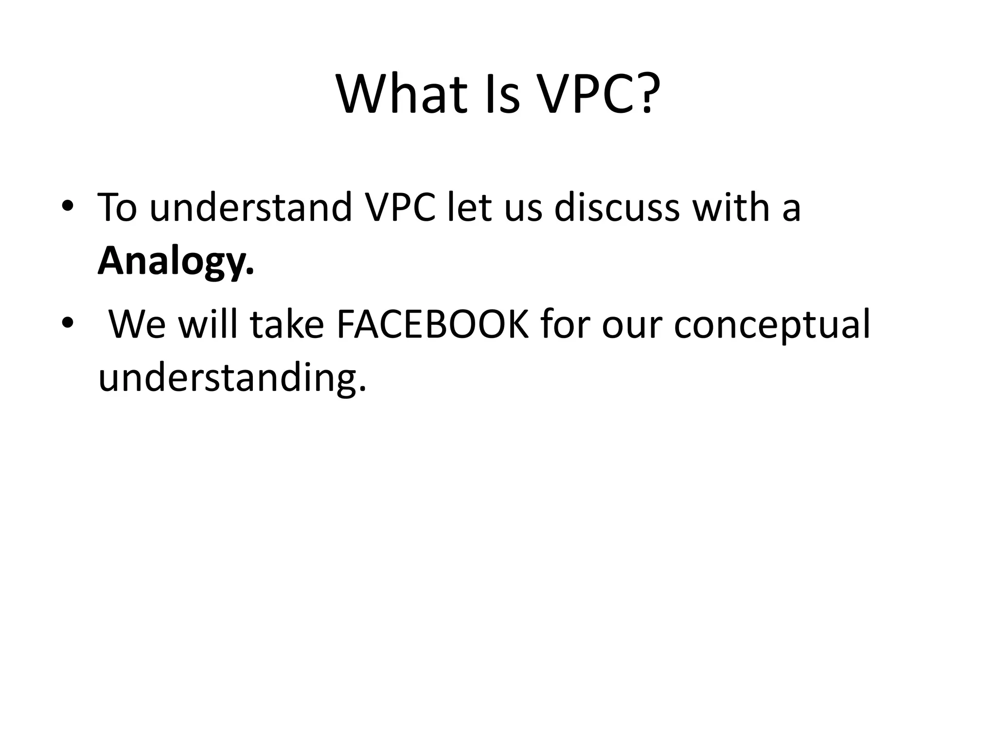 What Is VPC?
• To understand VPC let us discuss with a
Analogy.
• We will take FACEBOOK for our conceptual
understanding.
 