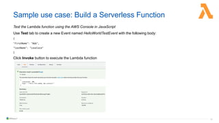 36
Sample use case: Build a Serverless Function
Test the Lambda function using the AWS Console in JavaScript
Use Test tab ...