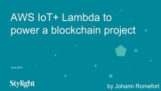 June 2016
AWS IoT+ Lambda to
power a blockchain project
by Johann Romefort
 
