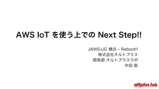 AWS IoT を使う上での Next Step!!
JAWS-UG 横浜 – Reboot!!
株式会社オルトプラス
開発部 オルトプラスラボ
中⽥ 聡
 