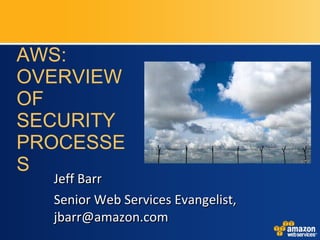 AWS: OVERVIEW OF SECURITY PROCESSES Jeff Barr Senior Web Services Evangelist, jbarr@amazon.com 