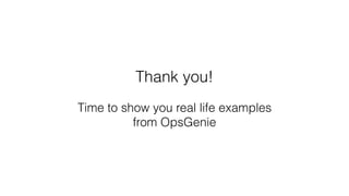 Thank you!
Time to show you real life examples
from OpsGenie
 