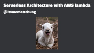 Serverless Architecture with AWS lambda
@itsmemattchung
 