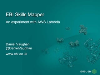 An experiment with AWS Lambda
EBI Skills Mapper
Daniel Vaughan
@DanielVaughan
www.ebi.ac.uk
 