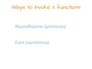 Ways to invoke λ functions
RequestResponse (synchronous)
Event (asynchronous)
 