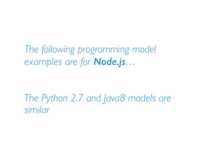 The following programming model
examples are for Node.js…
The Python 2.7 and Java8 models are
similar
 