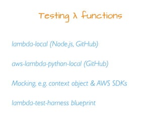 Testing λ functions
lambda-local (Node.js, GitHub)
Mocking, e.g. context object & AWS SDKs
lambda-test-harness blueprint
aws-lambda-python-local (GitHub)
 