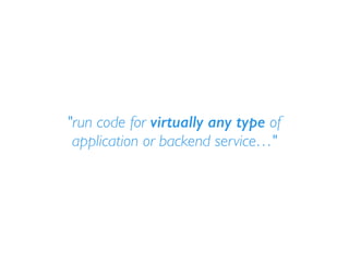 "run code for virtually any type of
application or backend service…"
 