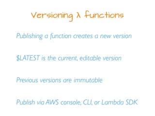 Versioning λ functions
Publishing a function creates a new version
$LATEST is the current, editable version
Previous versi...