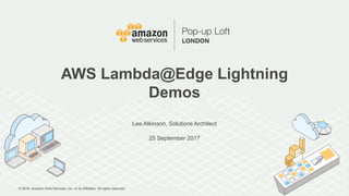 © 2016, Amazon Web Services, Inc. or its Affiliates. All rights reserved.
Lee Atkinson, Solutions Architect
25 September 2017
AWS Lambda@Edge Lightning
Demos
 