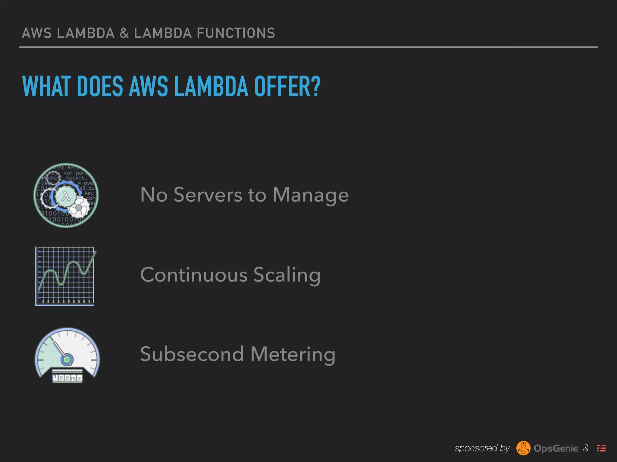 sponsored by &
AWS LAMBDA & LAMBDA FUNCTIONS
WHAT DOES AWS LAMBDA OFFER?
No Servers to Manage
Continuous Scaling
Subsecond Metering
 
