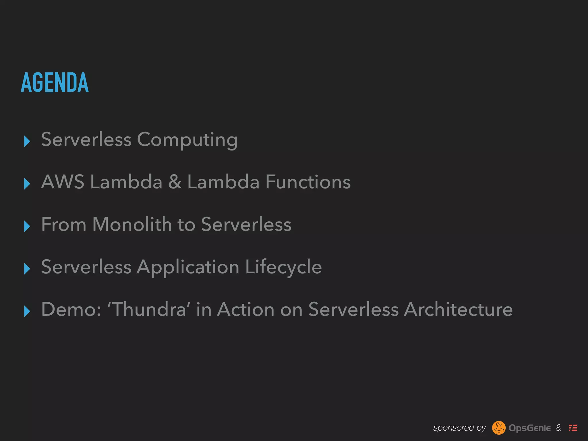 sponsored by &
AGENDA
▸ Serverless Computing
▸ AWS Lambda & Lambda Functions
▸ From Monolith to Serverless
▸ Serverless Application Lifecycle
▸ Demo: ‘Thundra’ in Action on Serverless Architecture
 