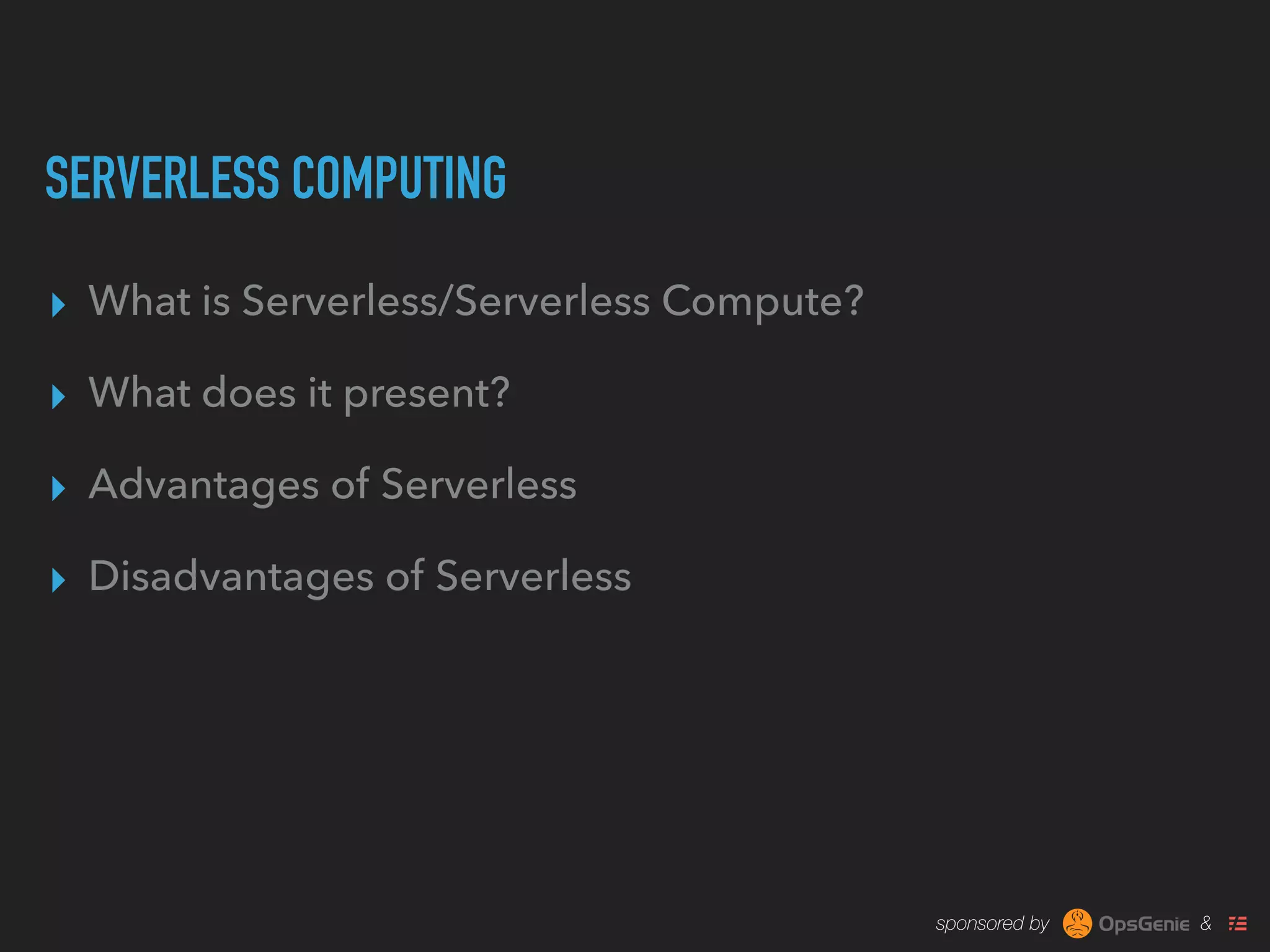 sponsored by &
SERVERLESS COMPUTING
▸ What is Serverless/Serverless Compute?
▸ What does it present?
▸ Advantages of Serverless
▸ Disadvantages of Serverless
 