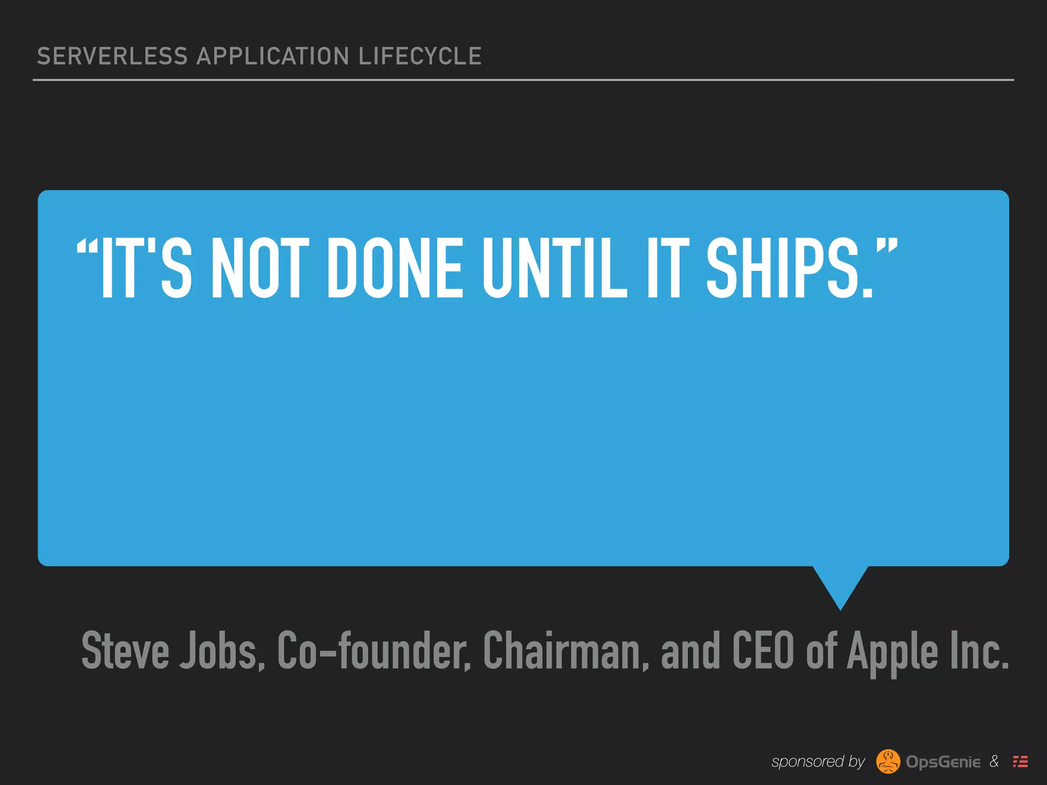 sponsored by &
“IT'S NOT DONE UNTIL IT SHIPS.”
Steve Jobs, Co-founder, Chairman, and CEO of Apple Inc.
SERVERLESS APPLICATION LIFECYCLE
 