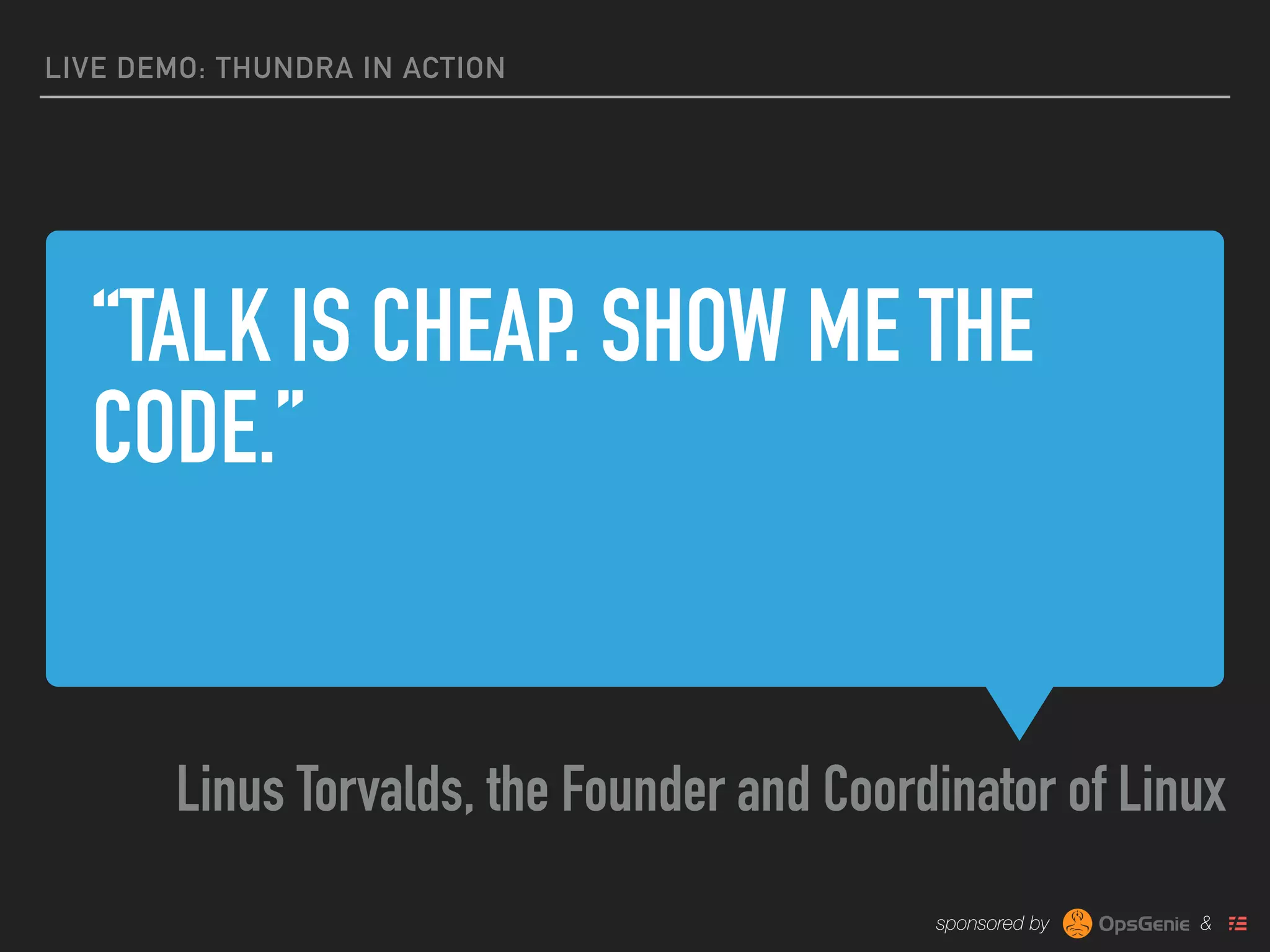 sponsored by &
“TALK IS CHEAP. SHOW ME THE
CODE.”
Linus Torvalds, the Founder and Coordinator of Linux
LIVE DEMO: THUNDRA IN ACTION
 
