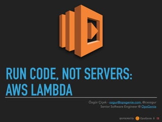 sponsored by &
RUN CODE, NOT SERVERS:
AWS LAMBDA Özgür Çiçek - ozgur@opsgenie.com, @csozgur 
Senior Software Engineer @ OpsGenie
 