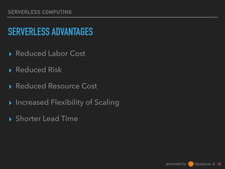 sponsored by &
SERVERLESS COMPUTING
SERVERLESS ADVANTAGES
▸ Reduced Labor Cost
▸ Reduced Risk
▸ Reduced Resource Cost
▸ Increased Flexibility of Scaling
▸ Shorter Lead Time
 