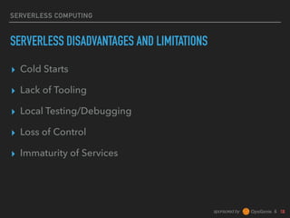 sponsored by &
SERVERLESS COMPUTING
SERVERLESS DISADVANTAGES AND LIMITATIONS
▸ Cold Starts
▸ Lack of Tooling
▸ Local Testing/Debugging
▸ Loss of Control
▸ Immaturity of Services
 