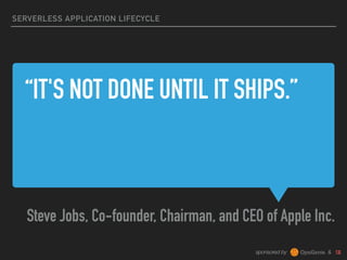 sponsored by &
“IT'S NOT DONE UNTIL IT SHIPS.”
Steve Jobs, Co-founder, Chairman, and CEO of Apple Inc.
SERVERLESS APPLICATION LIFECYCLE
 