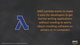 © 2019, Amazon Web Services, Inc. or its Affiliates. All rights reserved
AWS Lambda wants to make
it easy for developers t...