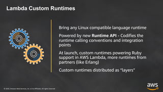 © 2019, Amazon Web Services, Inc. or its Affiliates. All rights reserved
Lambda Custom Runtimes
Bring any Linux compatible...
