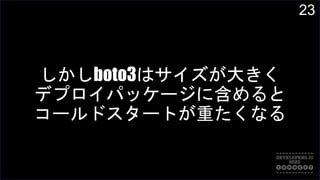 23
しかしboto3はサイズが大きく
デプロイパッケージに含めると
コールドスタートが重たくなる
 