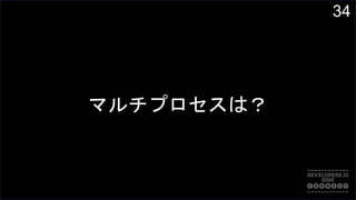34
マルチプロセスは？
 