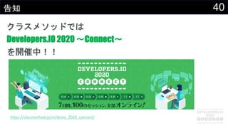 40告知
クラスメソッドでは
Developers.IO 2020 〜Connect〜
を開催中！！
https://classmethod.jp/m/devio_2020_connect/
 