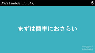 5AWS Lambdaについて
まずは簡単におさらい
 