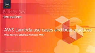 © 2018, Amazon Web Services, Inc. or its Affiliates. All rights reserved.
Builders’ Day
Jerusalem
AWS Lambda use cases and best practices
Oren Reuveni, Solutions Architect, AWS
 