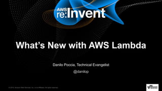 © 2016, Amazon Web Services, Inc. or its Affiliates. All rights reserved.
Danilo Poccia, Technical Evangelist
@danilop
What’s New with AWS Lambda
 