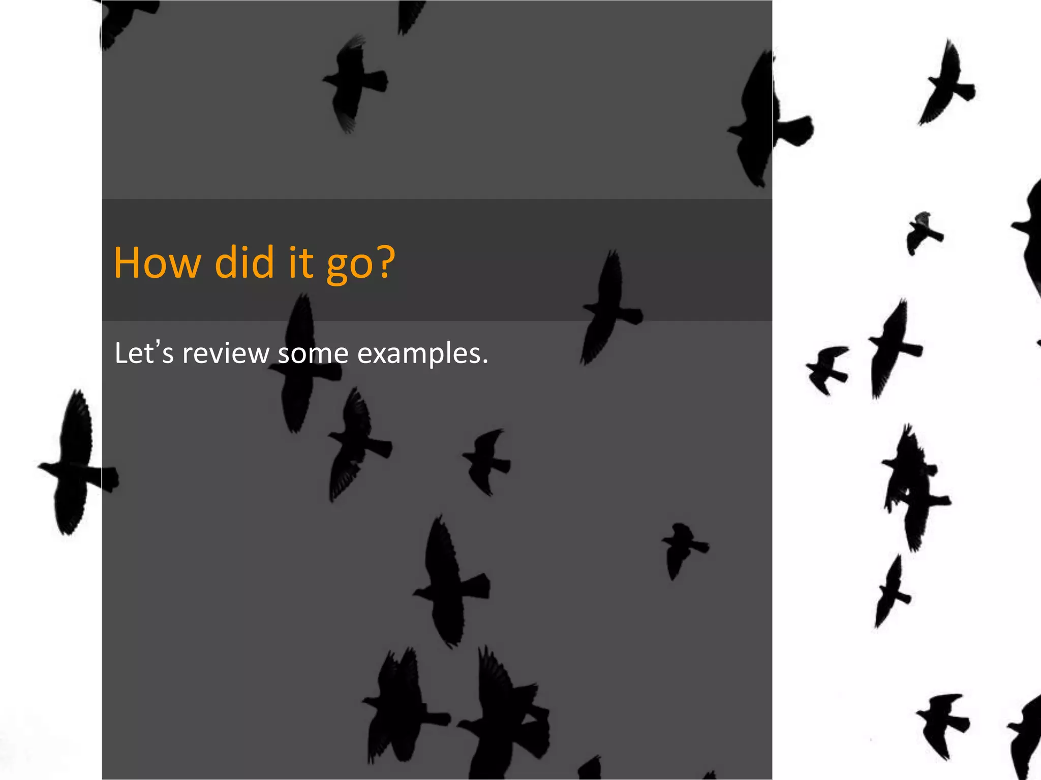 How did it go?
Let’s review some examples.
 