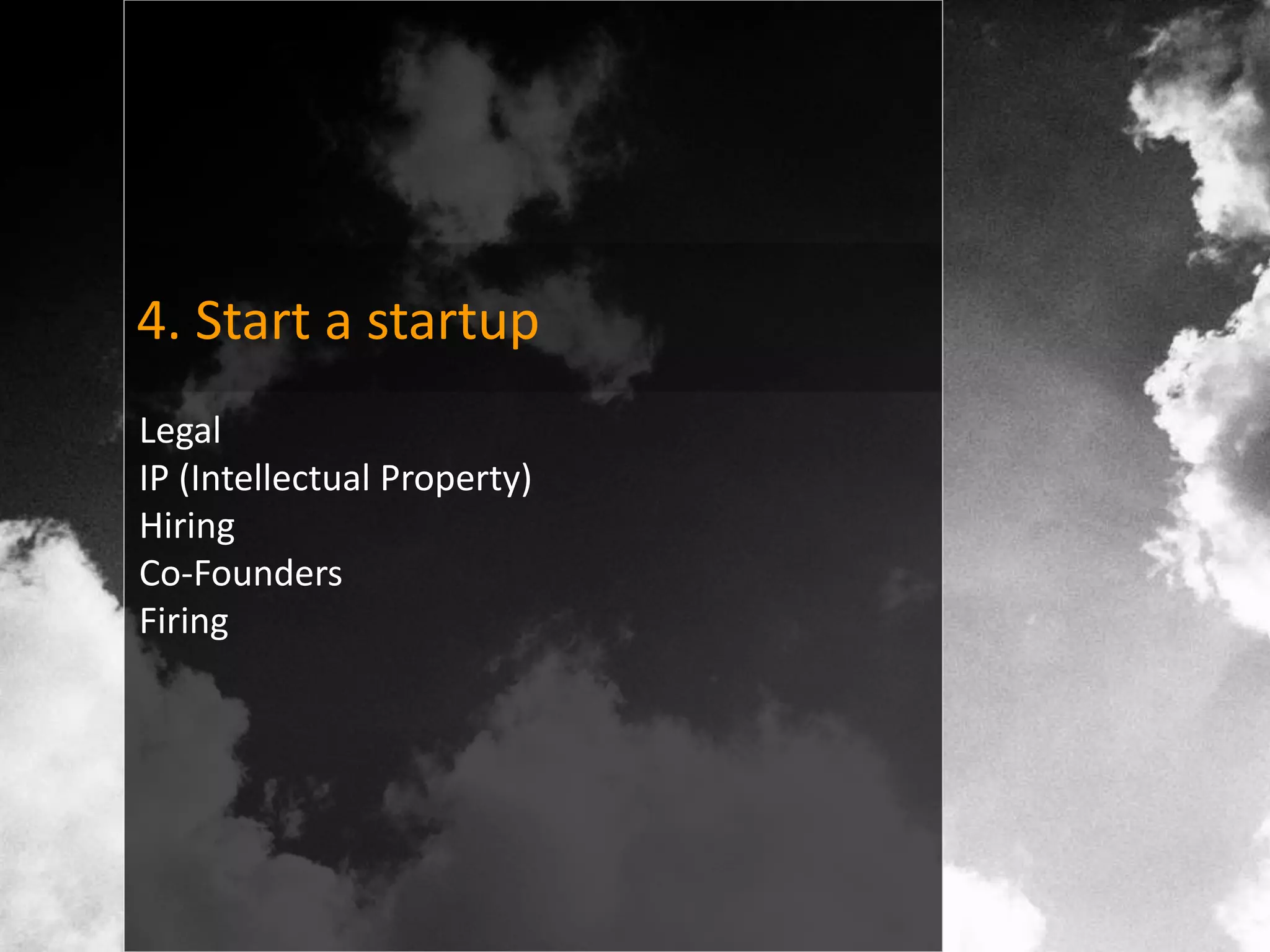 4. Start a startup
Legal
IP (Intellectual Property)
Hiring
Co-Founders
Firing
 