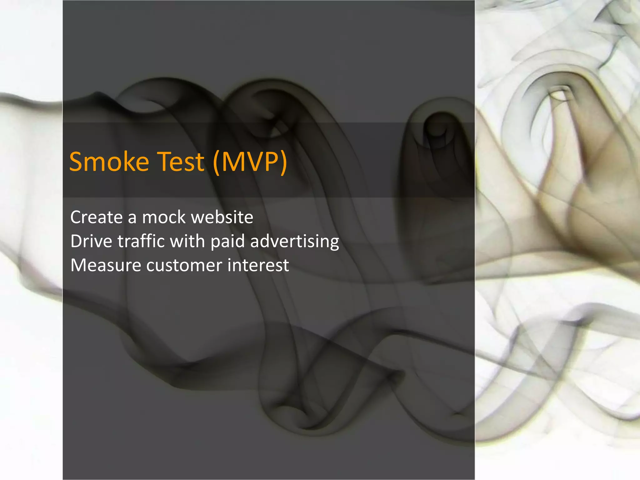 Smoke Test (MVP)
Create a mock website
Drive traffic with paid advertising
Measure customer interest
 