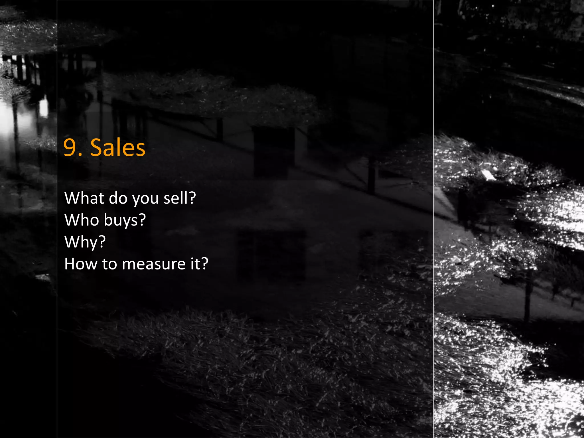 9. Sales
What do you sell?
Who buys?
Why?
How to measure it?
 