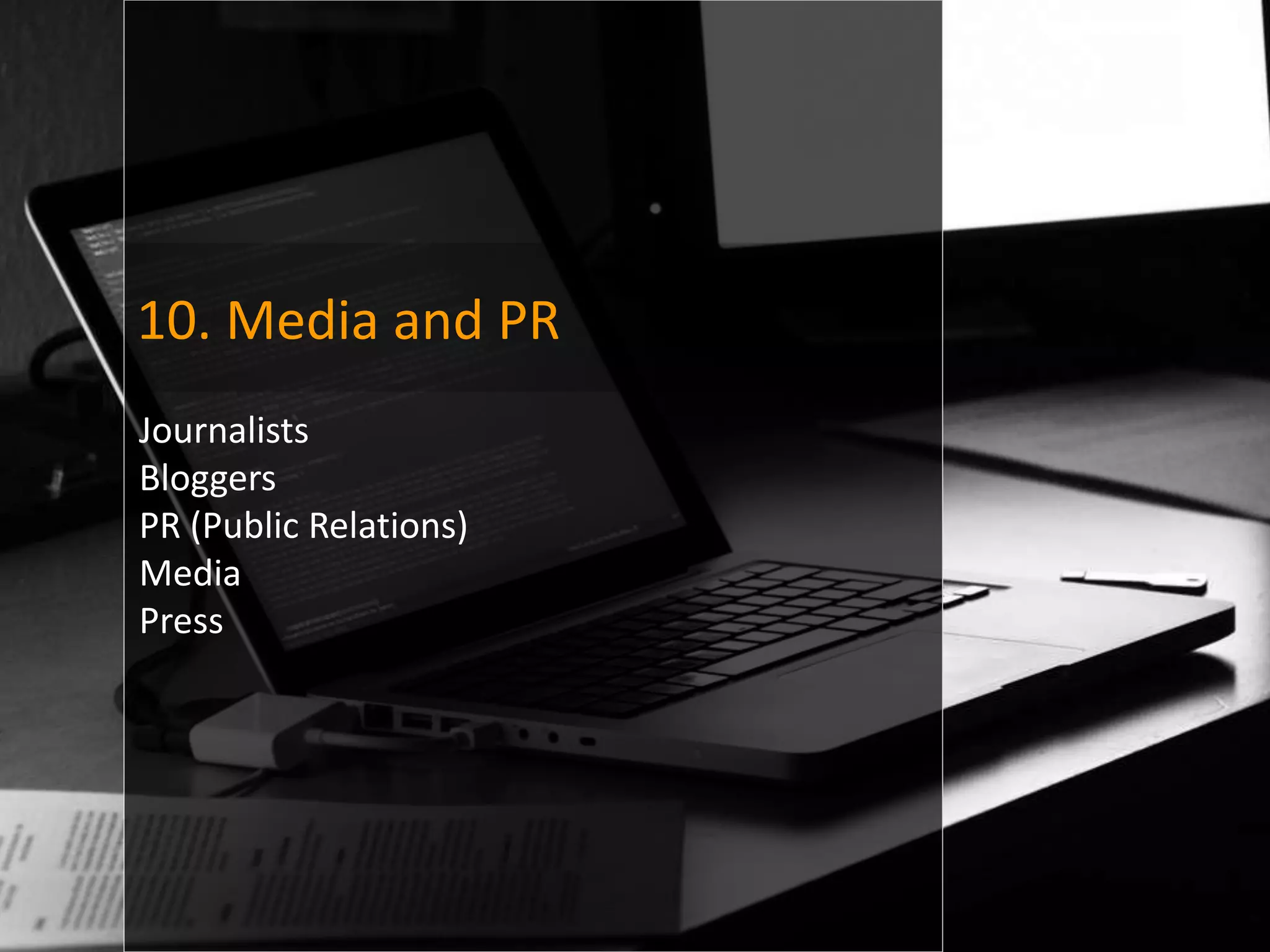 10. Media and PR
Journalists
Bloggers
PR (Public Relations)
Media
Press
 