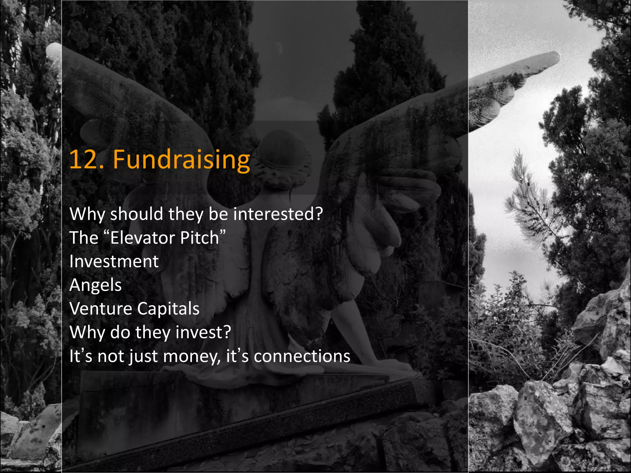 12. Fundraising
Why should they be interested?
The “Elevator Pitch”
Investment
Angels
Venture Capitals
Why do they invest?
It’s not just money, it’s connections
 