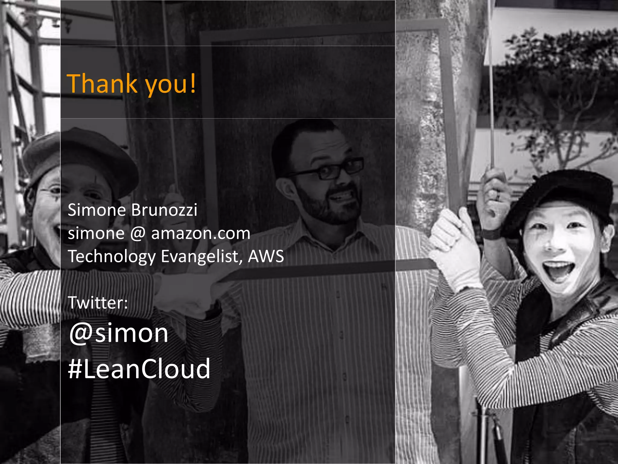 Thank you!



Simone Brunozzi
simone @ amazon.com
Technology Evangelist, AWS

Twitter:
@simon
#LeanCloud
 