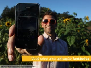 Você criou uma aplicação fantástica

http://www.flickr.com/photos/scobleizer/3985020876/
 