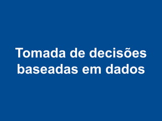 Tomada de decisões
baseadas em dados
 