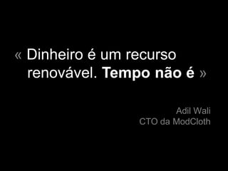 « Dinheiro é um recurso
  renovável. Tempo não é »

                       Adil Wali
                CTO da ModCloth
 