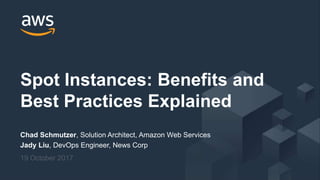 © 2017, Amazon Web Services, Inc. or its Affiliates. All rights reserved.
Chad Schmutzer, Solution Architect, Amazon Web Services
Jady Liu, DevOps Engineer, News Corp
19 October 2017
Spot Instances: Benefits and
Best Practices Explained
 