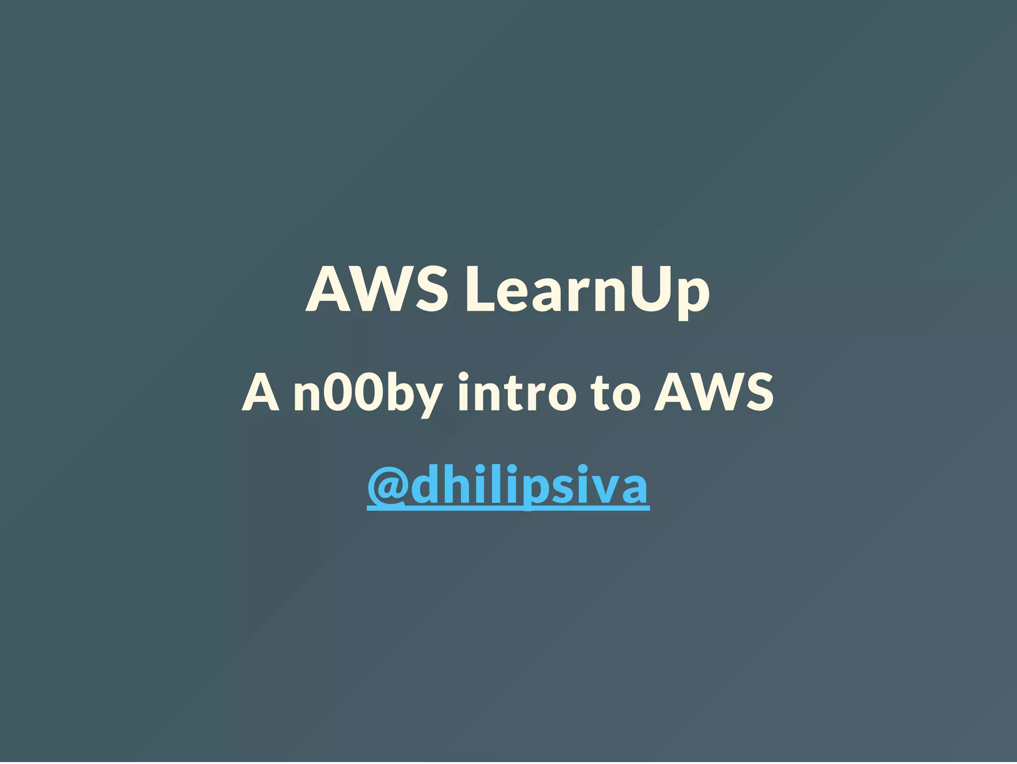 AWS LearnUp A n00by intro to AWS @dhilipsiva 