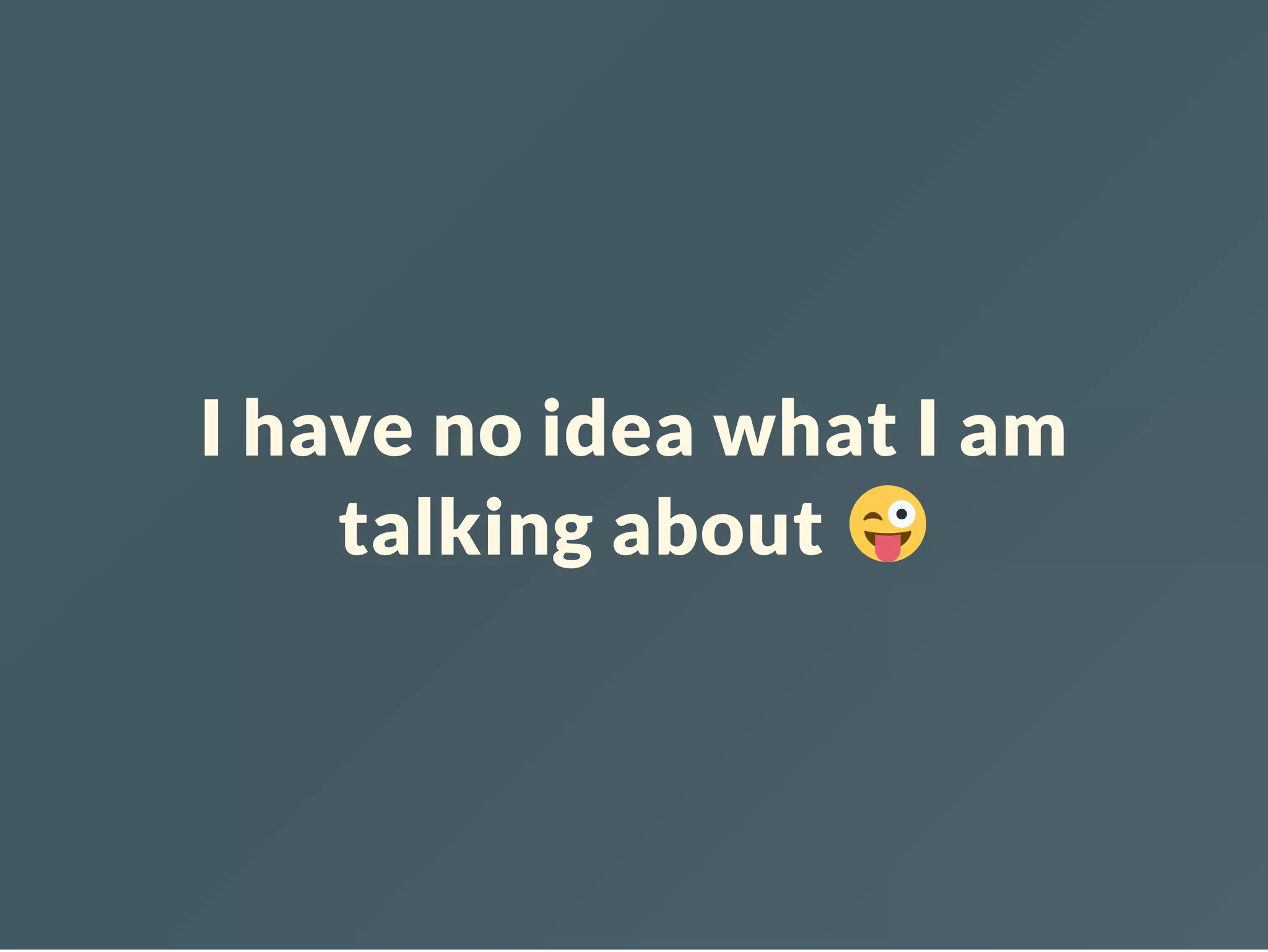 I have no idea what I am talking about 